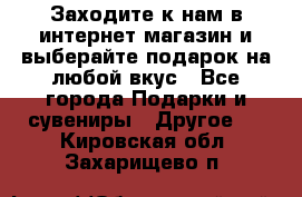 Заходите к нам в интернет-магазин и выберайте подарок на любой вкус - Все города Подарки и сувениры » Другое   . Кировская обл.,Захарищево п.